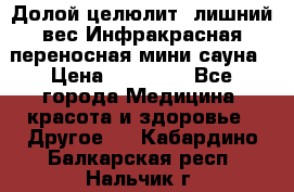 Долой целюлит, лишний вес Инфракрасная переносная мини-сауна › Цена ­ 14 500 - Все города Медицина, красота и здоровье » Другое   . Кабардино-Балкарская респ.,Нальчик г.